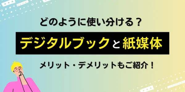 どのように使い分ける？デジタルブックと紙媒体